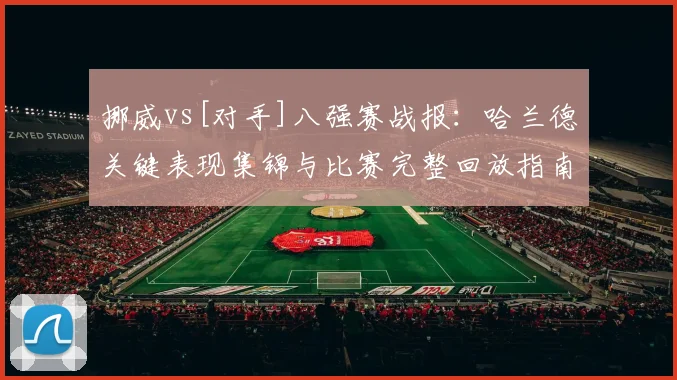 挪威vs[对手]八强赛战报：哈兰德关键表现集锦与比赛完整回放指南