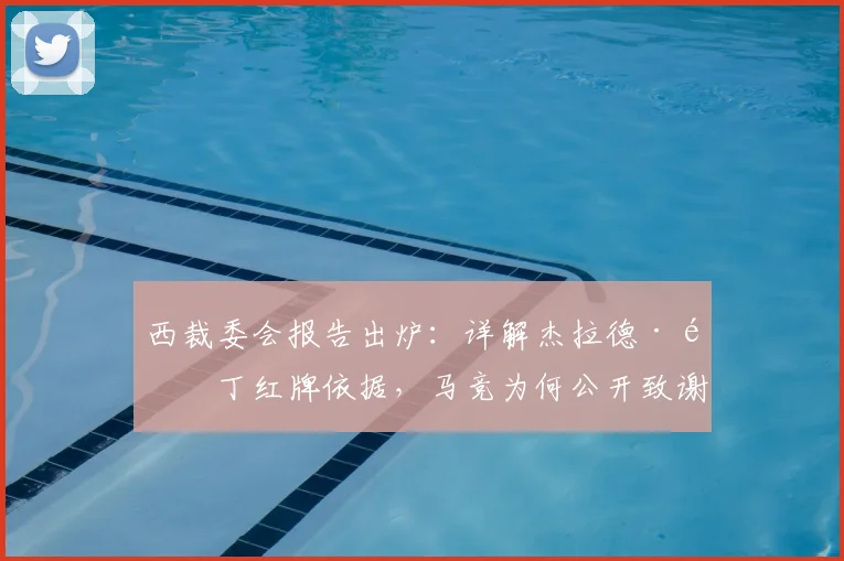 西裁委会报告出炉：详解杰拉德·马丁红牌依据，马竞为何公开致谢？