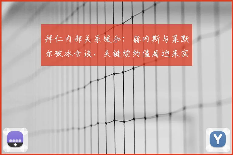 拜仁内部关系缓和：赫内斯与莱默尔破冰会谈，关键续约僵局迎来实质性转机