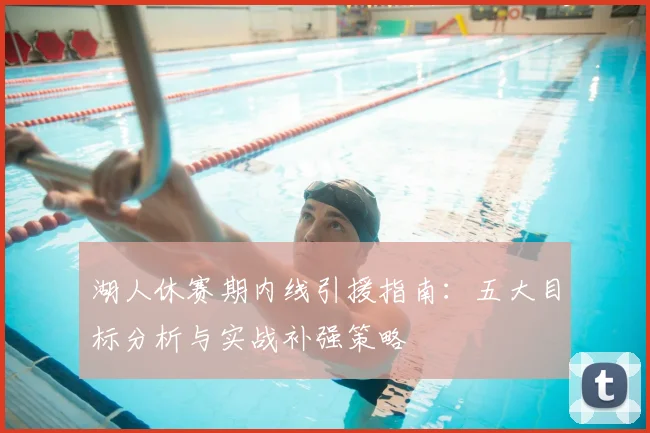湖人休赛期内线引援指南：五大目标分析与实战补强策略